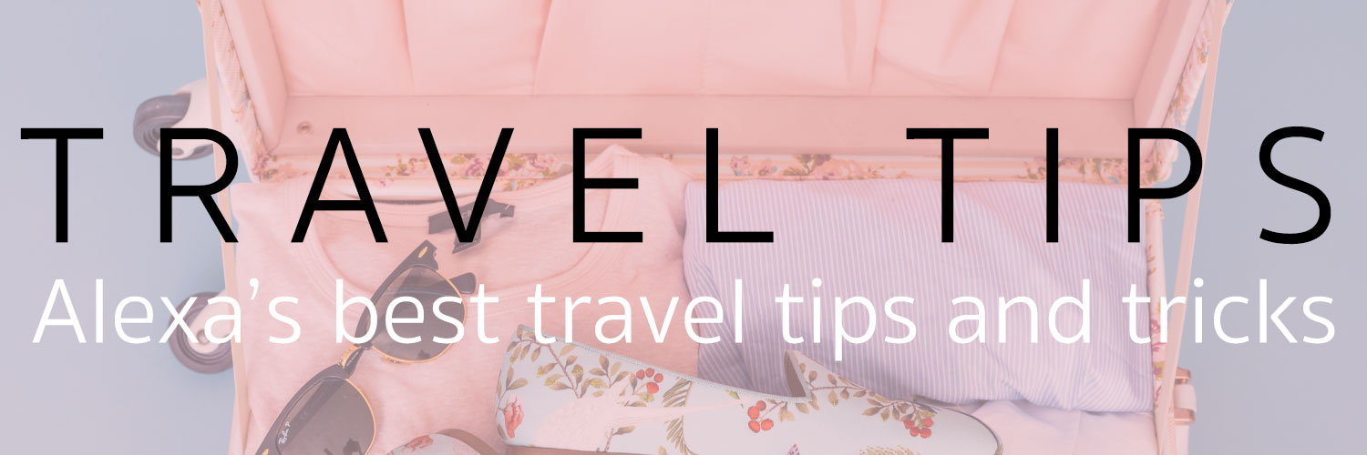 travel tips alexa's best travel tips and tricks
